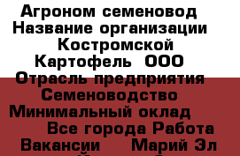 Агроном-семеновод › Название организации ­ Костромской Картофель, ООО › Отрасль предприятия ­ Семеноводство › Минимальный оклад ­ 25 000 - Все города Работа » Вакансии   . Марий Эл респ.,Йошкар-Ола г.